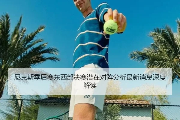 尼克斯季后赛东西部决赛潜在对阵分析最新消息深度解读